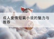 成人爱情短篇小说的魅力与推荐