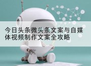 今日头条微头条文案与自媒体视频制作文案全攻略