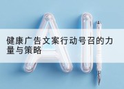 健康广告文案行动号召的力量与策略