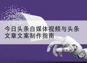今日头条自媒体视频与头条文章文案制作指南