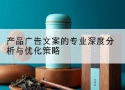 产品广告文案的专业深度分析与优化策略