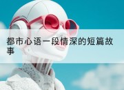 都市心语一段情深的短篇故事