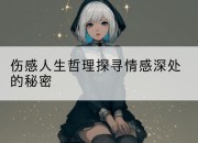 伤感人生哲理探寻情感深处的秘密