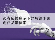 读者反馈启示下的短篇小说创作灵感探索