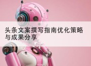 头条文案撰写指南优化策略与成果分享