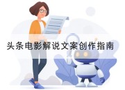 头条电影解说文案创作指南