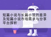 短篇小说与长篇小说的差异及短篇小说市场需求与分享平台探析