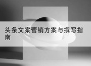 头条文案营销方案与撰写指南