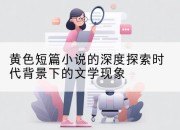 黄色短篇小说的深度探索时代背景下的文学现象
