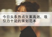今日头条热点文案高效、吸引力十足的策划范本