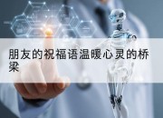 朋友的祝福语温暖心灵的桥梁