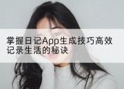 掌握日记App生成技巧高效记录生活的秘诀