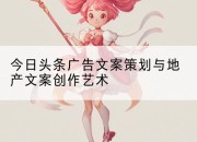 今日头条广告文案策划与地产文案创作艺术