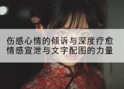 伤感心情的倾诉与深度疗愈情感宣泄与文字配图的力量