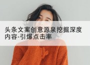 头条文案创意源泉挖掘深度内容-引爆点击率