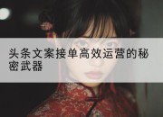 头条文案接单高效运营的秘密武器