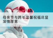 母亲节与跨年温馨祝福尽显深情厚意
