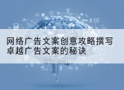 网络广告文案创意攻略撰写卓越广告文案的秘诀