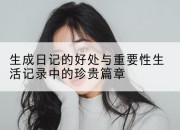 生成日记的好处与重要性生活记录中的珍贵篇章