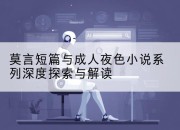 莫言短篇与成人夜色小说系列深度探索与解读