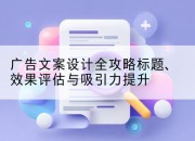 广告文案设计全攻略标题、效果评估与吸引力提升