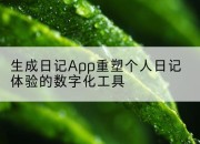 生成日记App重塑个人日记体验的数字化工具