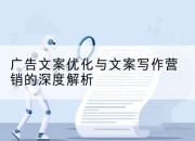 广告文案优化与文案写作营销的深度解析