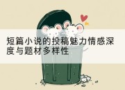 短篇小说的投稿魅力情感深度与题材多样性