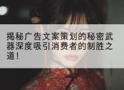 揭秘广告文案策划的秘密武器深度吸引消费者的制胜之道！