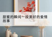 甜蜜的瞬间一段美好的爱情故事