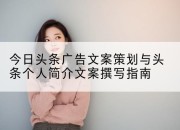 今日头条广告文案策划与头条个人简介文案撰写指南