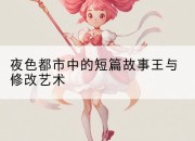 夜色都市中的短篇故事王与修改艺术