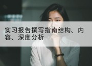 实习报告撰写指南结构、内容、深度分析
