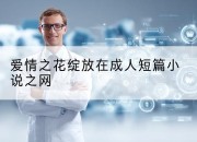 爱情之花绽放在成人短篇小说之网