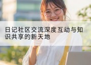 日记社区交流深度互动与知识共享的新天地