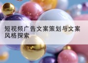 短视频广告文案策划与文案风格探索
