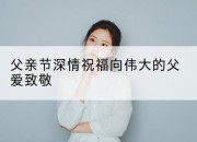 父亲节深情祝福向伟大的父爱致敬