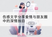 伤感文字分享爱情与朋友圈中的深情独白