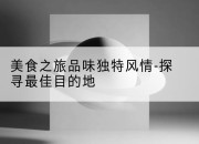 美食之旅品味独特风情-探寻最佳目的地