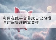 利用在线平台养成日记习惯与时间管理的重要性