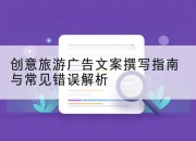 创意旅游广告文案撰写指南与常见错误解析