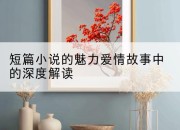 短篇小说的魅力爱情故事中的深度解读