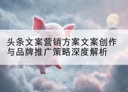 头条文案营销方案文案创作与品牌推广策略深度解析