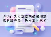 成功广告文案案例解析撰写高质量产品广告文案的艺术