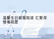 温馨生日祝福短语 汇聚深情寄祝愿