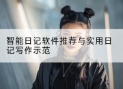 智能日记软件推荐与实用日记写作示范