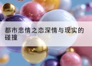 都市悲情之恋深情与现实的碰撞