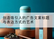 创造吸引人的广告文案标题与表达方式的艺术