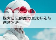 探索日记的魔力生成好处与创意写法