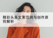 精彩头条文案范例与创作原则解析